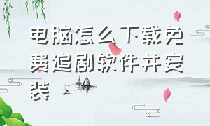 电脑怎么下载免费追剧软件并安装（电脑上可以下载的免费追剧软件）