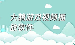 大鹅游戏视频播放软件