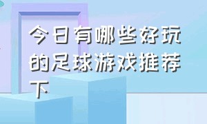 今日有哪些好玩的足球游戏推荐下（比较好的足球游戏排行榜前十名）