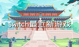 switch最近新游戏（switch最近游戏发布）