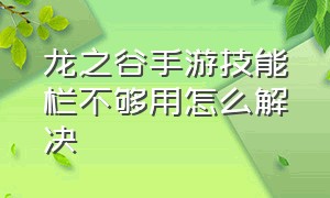 龙之谷手游技能栏不够用怎么解决