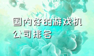 国内好的游戏机公司排名