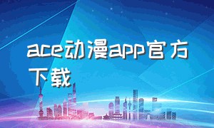 ace动漫app官方下载（ace动漫app官方下载最新版）