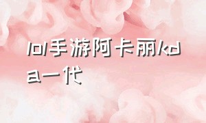 lol手游阿卡丽kda一代