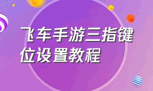 飞车手游三指键位设置教程