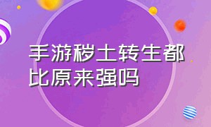 手游秽土转生都比原来强吗（游戏秽土转生）