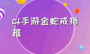 cf手游金蛇戒指框（cf手游金蛇戒指的边框怎么弄）