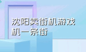 沈阳卖街机游戏机一条街