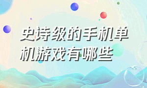 史诗级的手机单机游戏有哪些