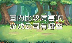 国内比较厉害的游戏公司有哪些