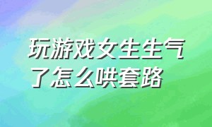 玩游戏女生生气了怎么哄套路