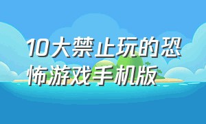 10大禁止玩的恐怖游戏手机版