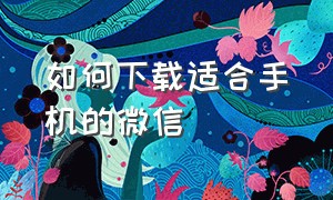 如何下载适合手机的微信