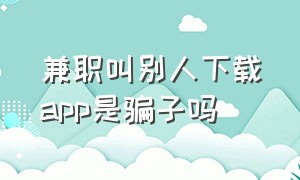 兼职叫别人下载app是骗子吗