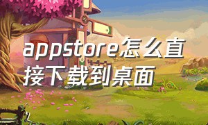 appstore怎么直接下载到桌面