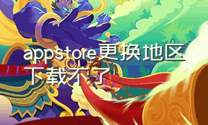 appstore更换地区下载不了