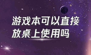 游戏本可以直接放桌上使用吗