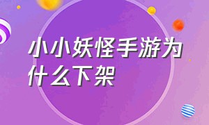 小小妖怪手游为什么下架（小小妖怪下载安装）