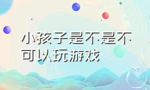 小孩子是不是不可以玩游戏