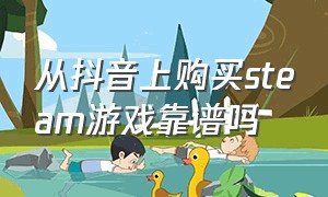 从抖音上购买steam游戏靠谱吗