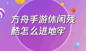 方舟手游休闲残酷怎么进地牢