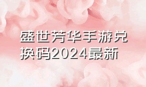 盛世芳华手游兑换码2024最新