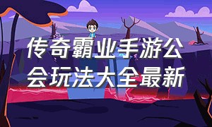 传奇霸业手游公会玩法大全最新