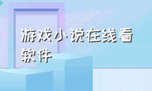 游戏小说在线看软件（温柔游戏小说在线观看）