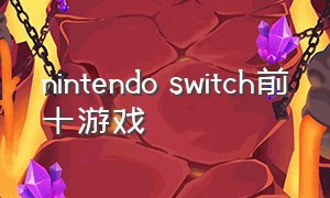 nintendo switch前十游戏（nintendo switch游戏介绍）