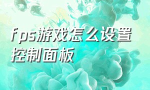 fps游戏怎么设置控制面板