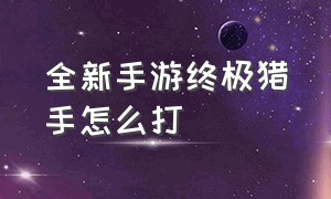 全新手游终极猎手怎么打