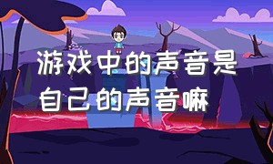 游戏中的声音是自己的声音嘛