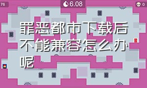 罪恶都市下载后不能兼容怎么办呢