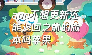 app不想更新还能退回之前的版本吗苹果