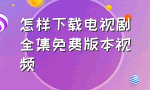 怎样下载电视剧全集免费版本视频（迅雷怎样下载电视剧全集）