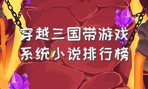 穿越三国带游戏系统小说排行榜（带系统穿越三国的完结小说排行榜）