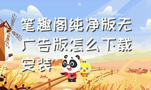 笔趣阁纯净版无广告版怎么下载安装（笔趣阁纯净版app安装入口）