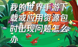 我的世界手游下载或应用资源包时出现问题怎么办