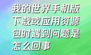 我的世界手机版下载或应用资源包时遇到问题是怎么回事