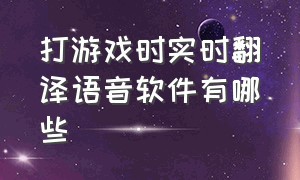 打游戏时实时翻译语音软件有哪些