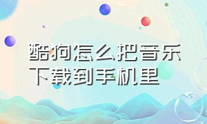 酷狗怎么把音乐下载到手机里