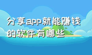 分享app就能赚钱的软件有哪些（9个能真实赚钱的app排行榜）