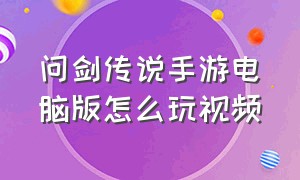 问剑传说手游电脑版怎么玩视频