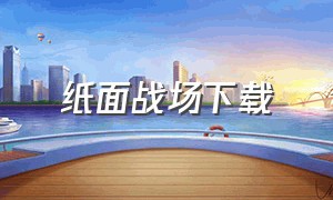 纸面战场下载（播放纸面战场）