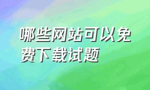 哪些网站可以免费下载试题