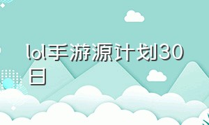 lol手游源计划30日（lol手游代练）