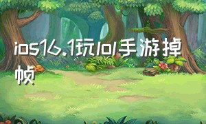 ios16.1玩lol手游掉帧