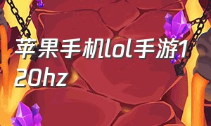 苹果手机lol手游120hz（lol手游120hz哪些手机支持）