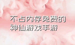 不占内存免费的神仙游戏手游（不用氪金又好玩的游戏手游排行榜）