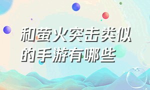 和萤火突击类似的手游有哪些（和萤火突击类似的手游有哪些）